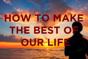 HOW TO MAKE THE BEST OF OUR LIFE - Prespective - Sikh Wisdom