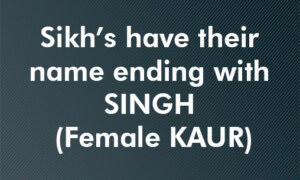 Sikh’s have their name ending with SINGH (Female KAUR)