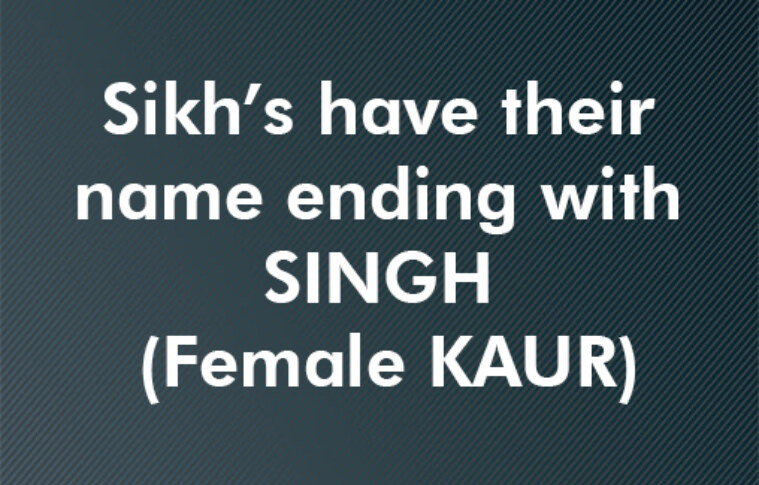 Sikh’s have their name ending with SINGH (Female KAUR)