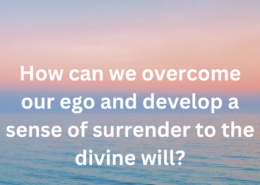 How can we overcome our ego and develop a sense of surrender to the divine will?